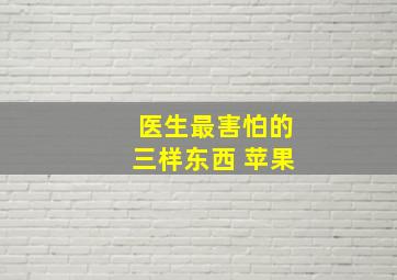 医生最害怕的三样东西 苹果